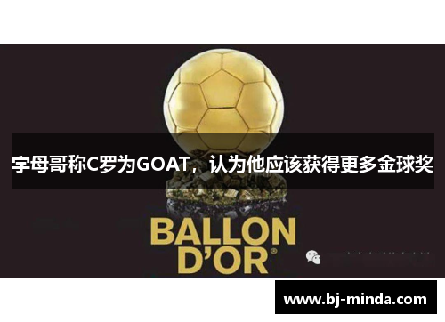 字母哥称C罗为GOAT，认为他应该获得更多金球奖