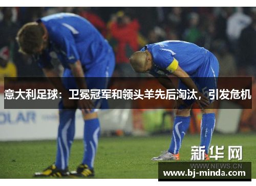 意大利足球：卫冕冠军和领头羊先后淘汰，引发危机