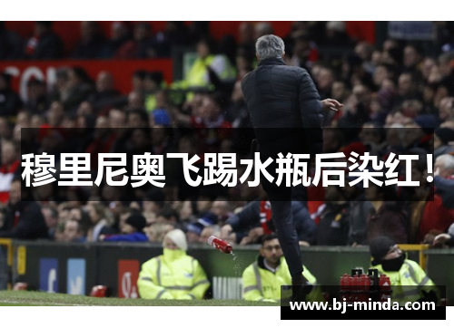 穆里尼奥飞踢水瓶后染红！